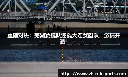重磅对决:芜湖赛艇队迎战大连赛艇队,激情开赛!
