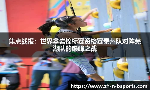 焦点战报:世界攀岩锦标赛资格赛泰州队对阵芜湖队的巅峰之战
