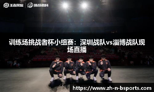 训练场挑战者杯小组赛：深圳战队vs淄博战队现场直播