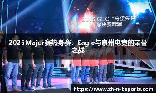 2025Major赛热身赛:Eagle与泉州电竞的荣誉之战