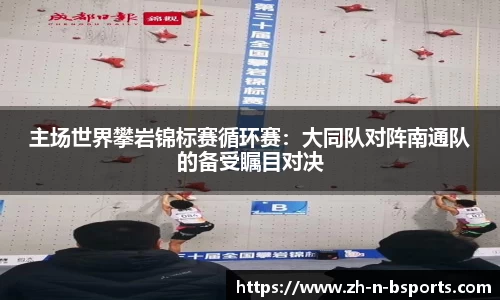 主场世界攀岩锦标赛循环赛:大同队对阵南通队的备受瞩目对决