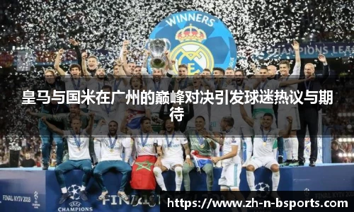 皇马与国米在广州的巅峰对决引发球迷热议与期待